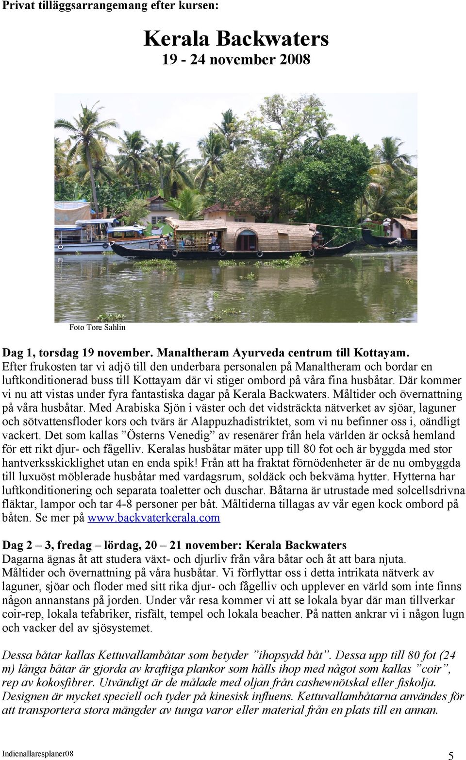 Där kommer vi nu att vistas under fyra fantastiska dagar på Kerala Backwaters. Måltider och övernattning på våra husbåtar.