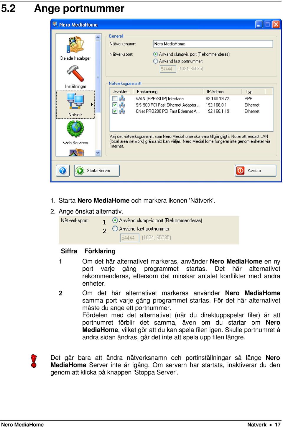 Det här alternativet rekommenderas, eftersom det minskar antalet konflikter med andra enheter. 2 Om det här alternativet markeras använder Nero MediaHome samma port varje gång programmet startas.