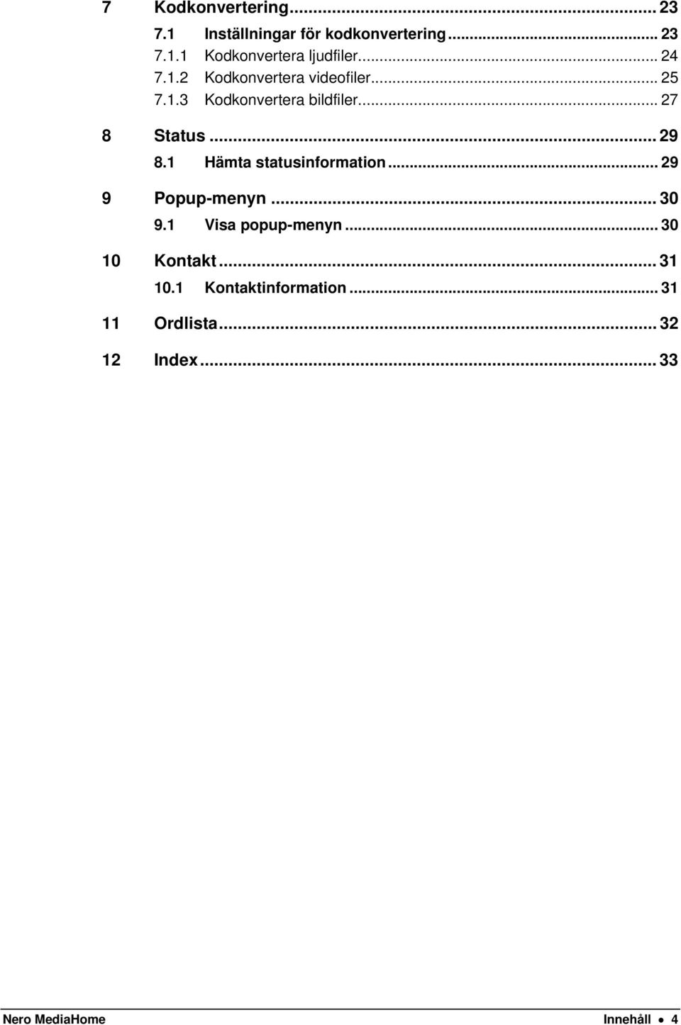 1 Hämta statusinformation... 29 9 Popup-menyn... 30 9.1 Visa popup-menyn... 30 10 Kontakt.