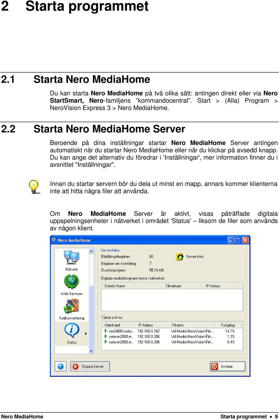 2 Starta Nero MediaHome Server Beroende på dina inställningar startar Nero MediaHome Server antingen automatiskt när du startar Nero MediaHome eller när du klickar på avsedd knapp.