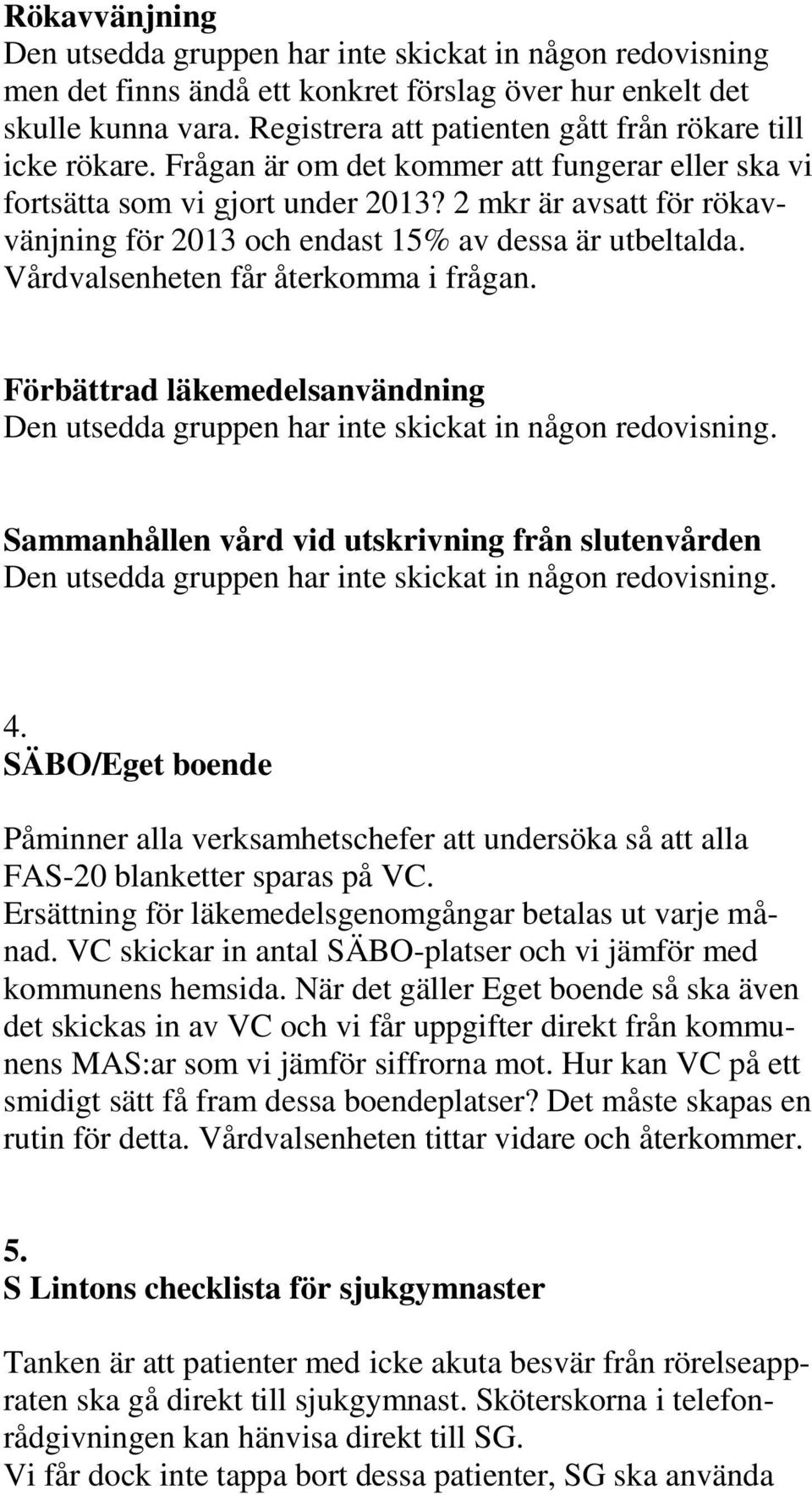 2 mkr är avsatt för rökavvänjning för 2013 och endast 15% av dessa är utbeltalda. Vårdvalsenheten får återkomma i frågan.