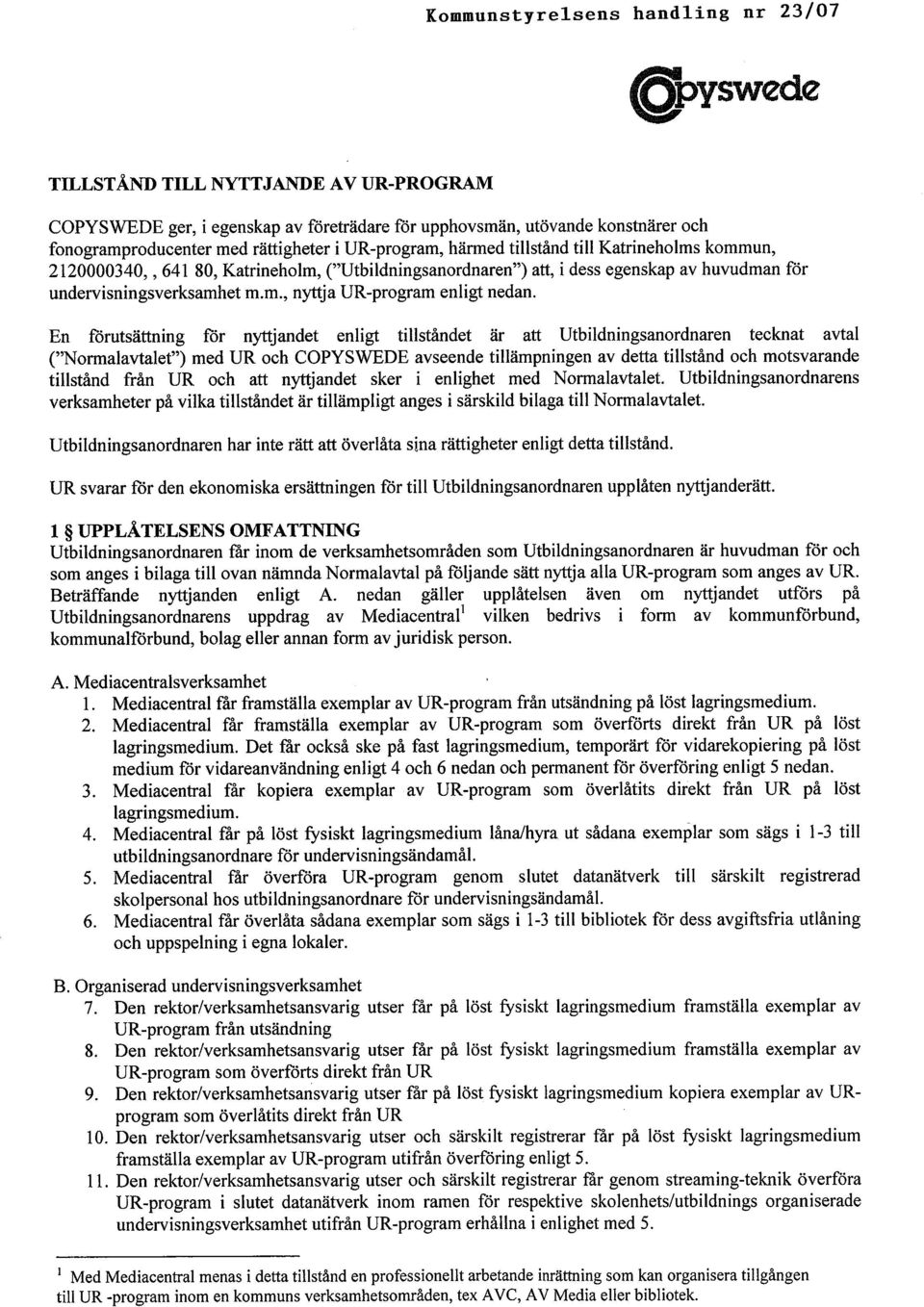 En fòrutsättning fòr nytjandet enligt tilståndet är att Utbildningsanordnaren teeknat avtal ("Normalavtalet") med UR oeh COPYSWEDE avseende tilämpningen av detta tilstånd oeh motsvarande tilstånd