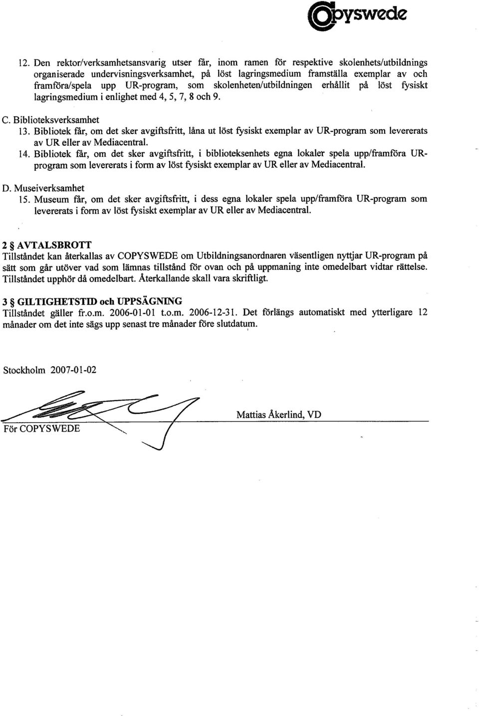 Bibliotek får, om det sker avgiftsfritt, låna ut löst fysiskt exemplar av DR-program som levererats av UR eller av Mediaeentral. 14.