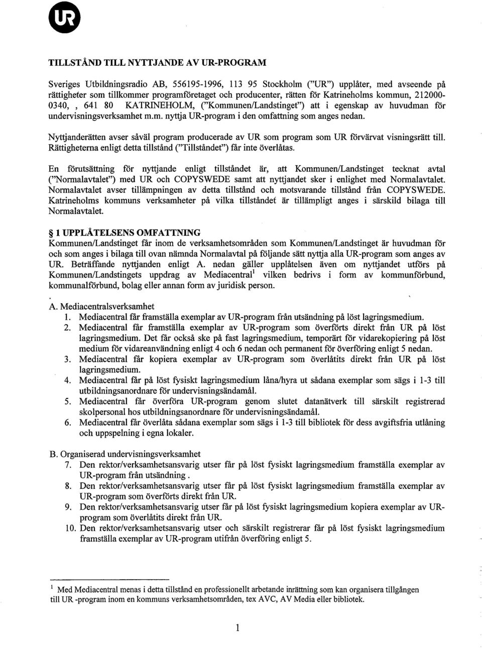 Nytjanderätten avser såväl program produeerade av DR som program som DR fòrvärvat visningsrätt til. Rättighetema enligt detta tilstånd ("TiIståndet") får inte överlåtas.