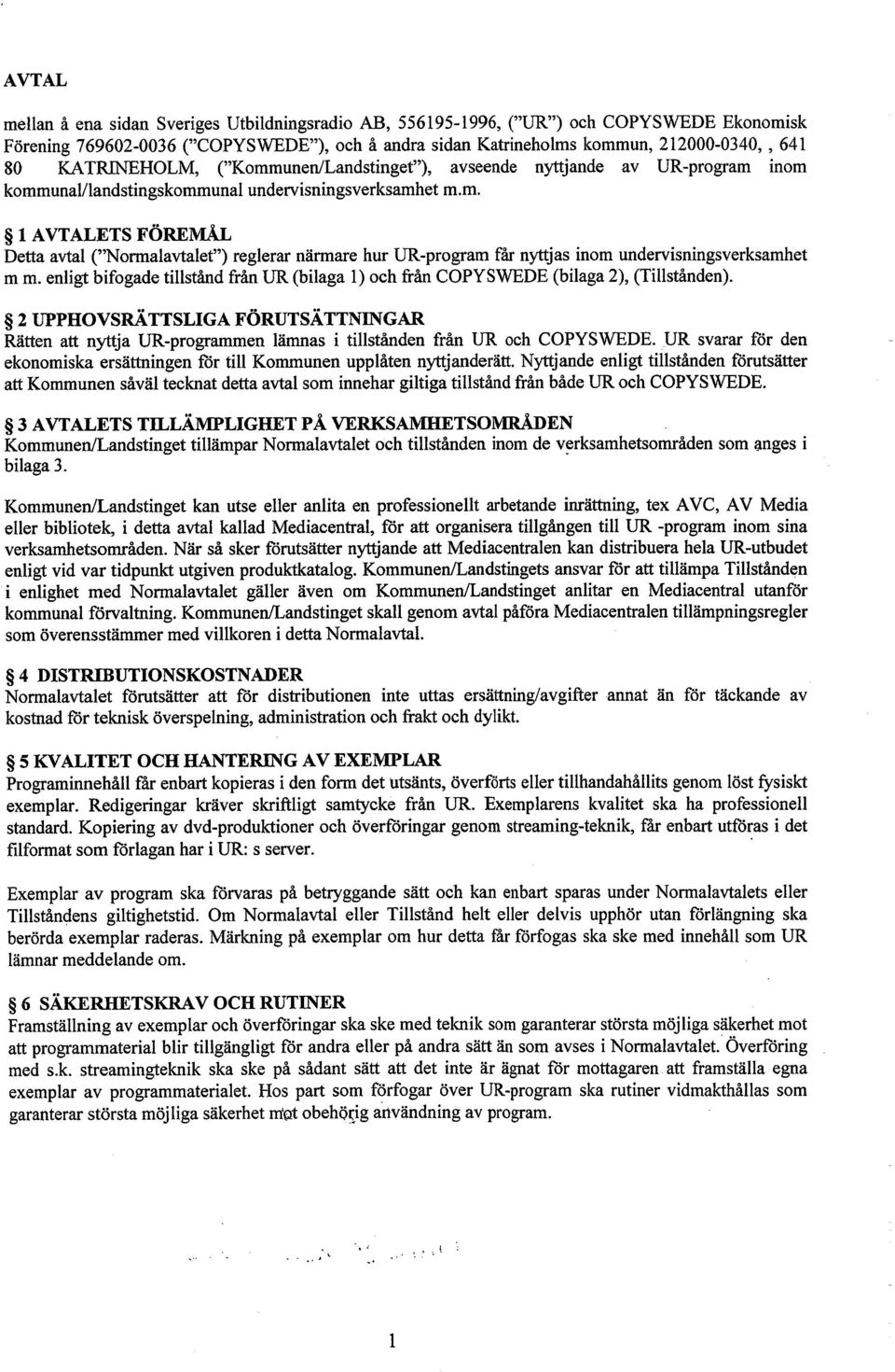 m m. enligt bifogade tilstånd från DR (bilaga 1) och från COPY 2 UPPROVSRÄTTSLIGA FÖRUTSÄTTNIGAR Rätten att nytja DR-programmen lämnas i tilstånden från UR och copyswede.