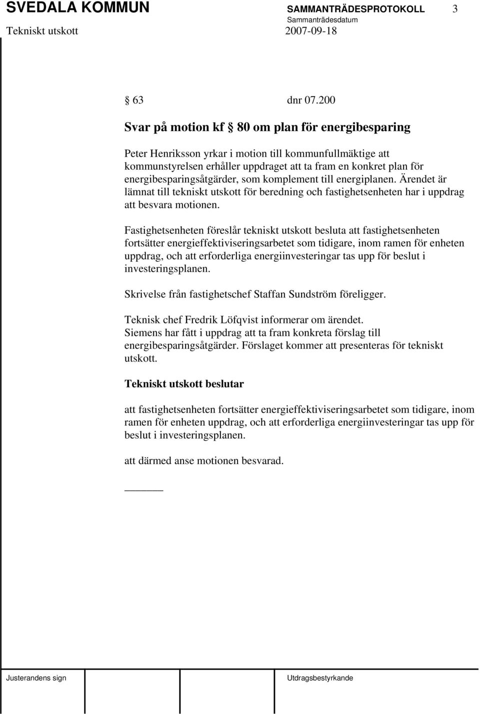 energibesparingsåtgärder, som komplement till energiplanen. Ärendet är lämnat till tekniskt utskott för beredning och fastighetsenheten har i uppdrag att besvara motionen.