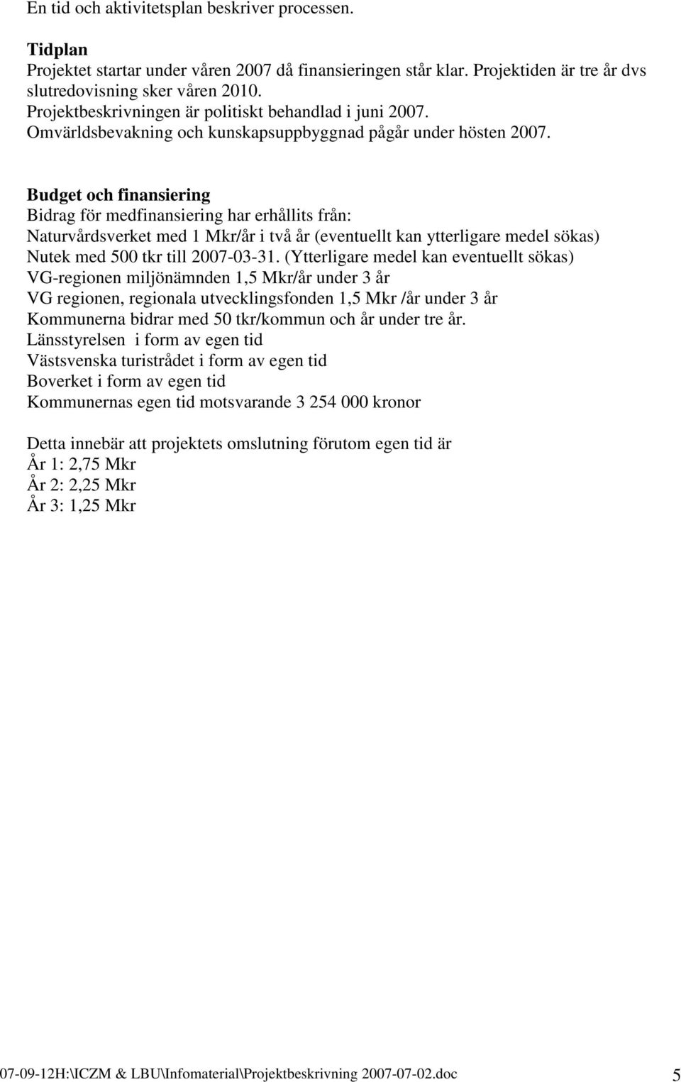 Budget och finansiering Bidrag för medfinansiering har erhållits från: Naturvårdsverket med 1 Mkr/år i två år (eventuellt kan ytterligare medel sökas) Nutek med 500 tkr till 2007-03-31.
