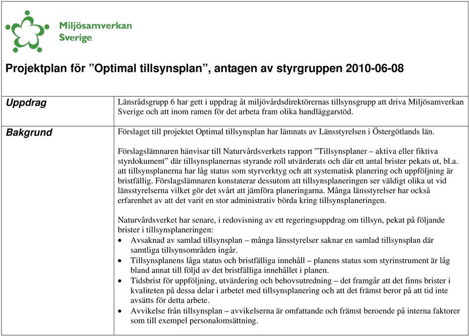 Förslagslämnaren hänvisar till Naturvårdsverkets rapport Tillsynsplaner aktiva eller fiktiva styrdokument där tillsynsplanernas styrande roll utvärderats och där ett antal brister pekats ut, bl.a. att tillsynsplanerna har låg status som styrverktyg och att systematisk planering och uppföljning är bristfällig.