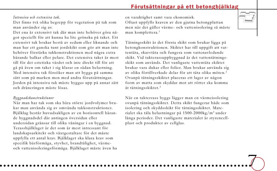 Ett extensivt tak brukar bestå av sedum eller liknande och man har ett ganska tunt jordskikt som gör att man inte behöver förstärka takkonstruktionen med några extra bärande balkar eller pelare.
