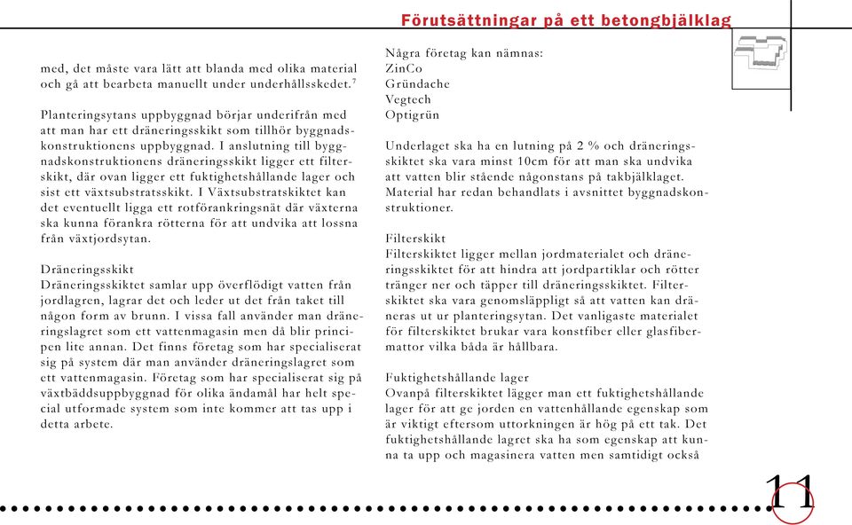 I anslutning till byg g- nadskonstr uktionens dräneringsskikt lig ger ett filterskikt, där ovan ligger ett fuktighetshållande lager och sist ett växtsubstratsskikt.