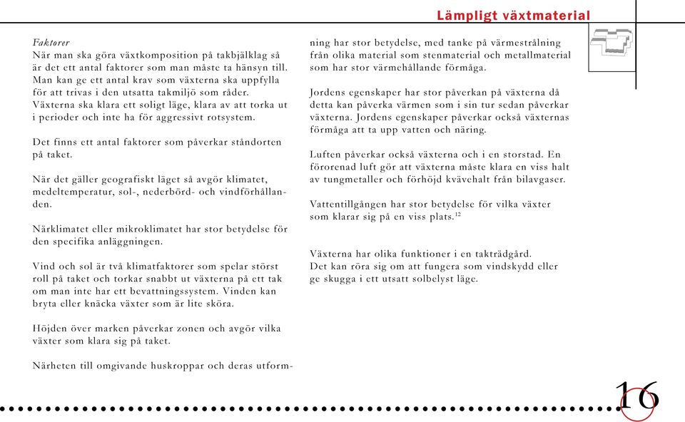 Växterna ska klara ett soligt läge, klara av att torka ut i perioder och inte ha för aggressivt rotsystem. Det finns ett antal faktorer som påverkar ståndorten på taket.