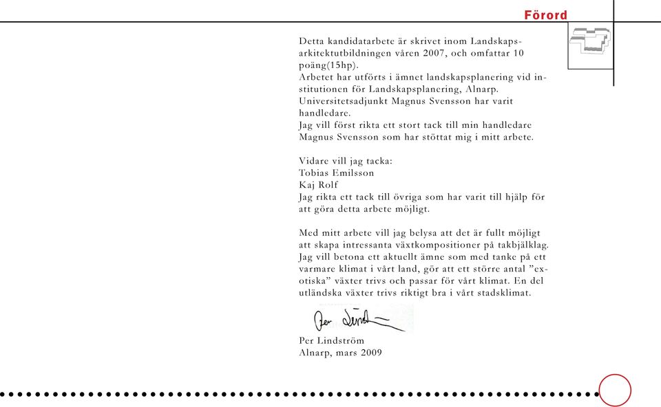 Jag vill först rikta ett stort tack till min handledare Magnus Svensson som har stöttat mig i mitt arbete.