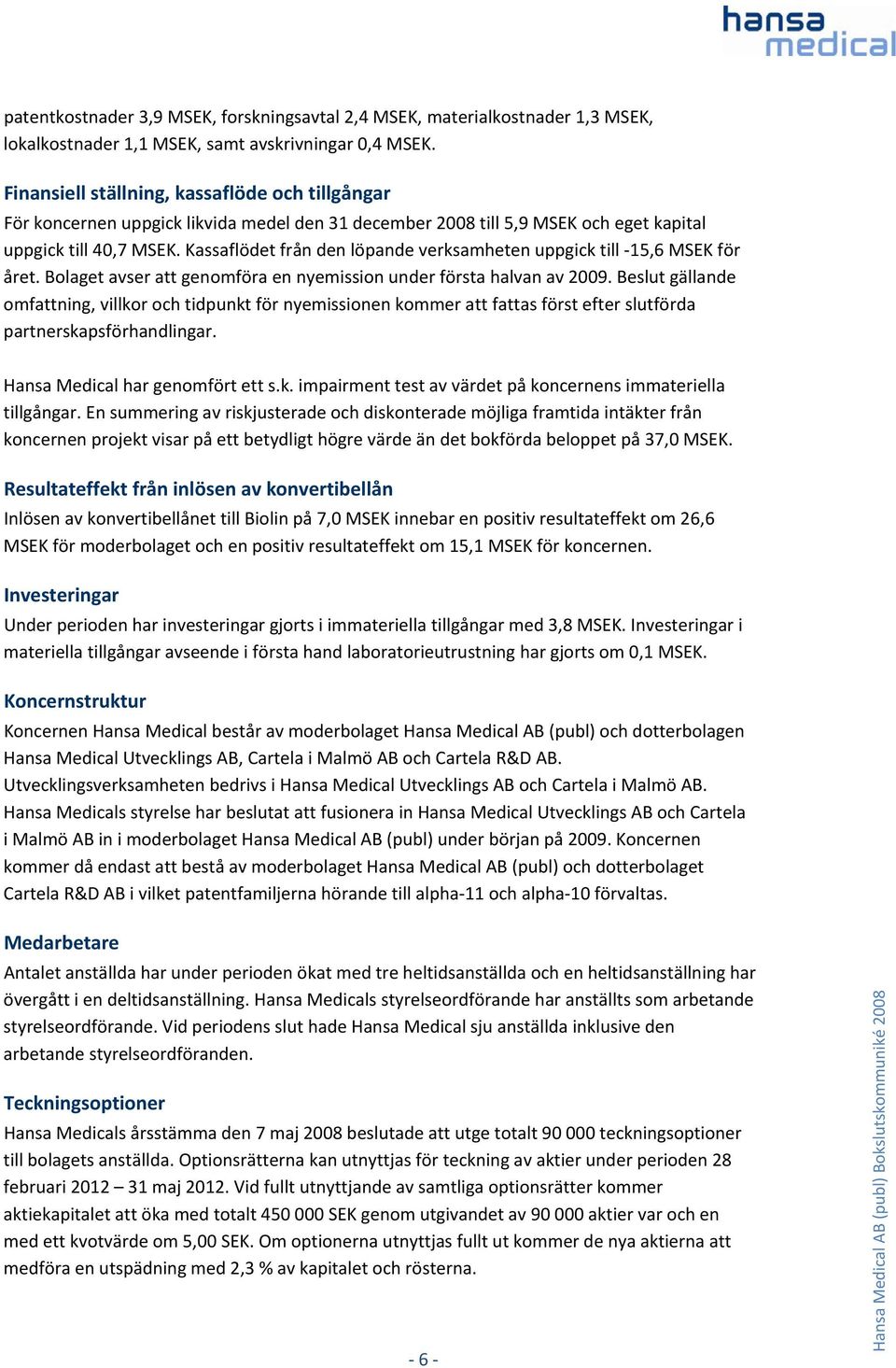 Kassaflödet från den löpande verksamheten uppgick till 15,6 MSEK för året. Bolaget avser att genomföra en nyemission under första halvan av 2009.