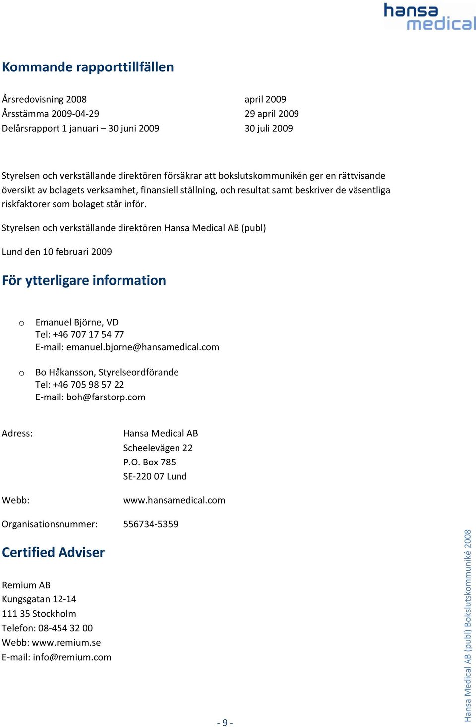 Styrelsen och verkställande direktören Hansa Medical AB (publ) Lund den 10 februari 2009 För ytterligare information o o Emanuel Björne, VD Tel: +46 707 17 54 77 E mail: emanuel.bjorne@hansamedical.