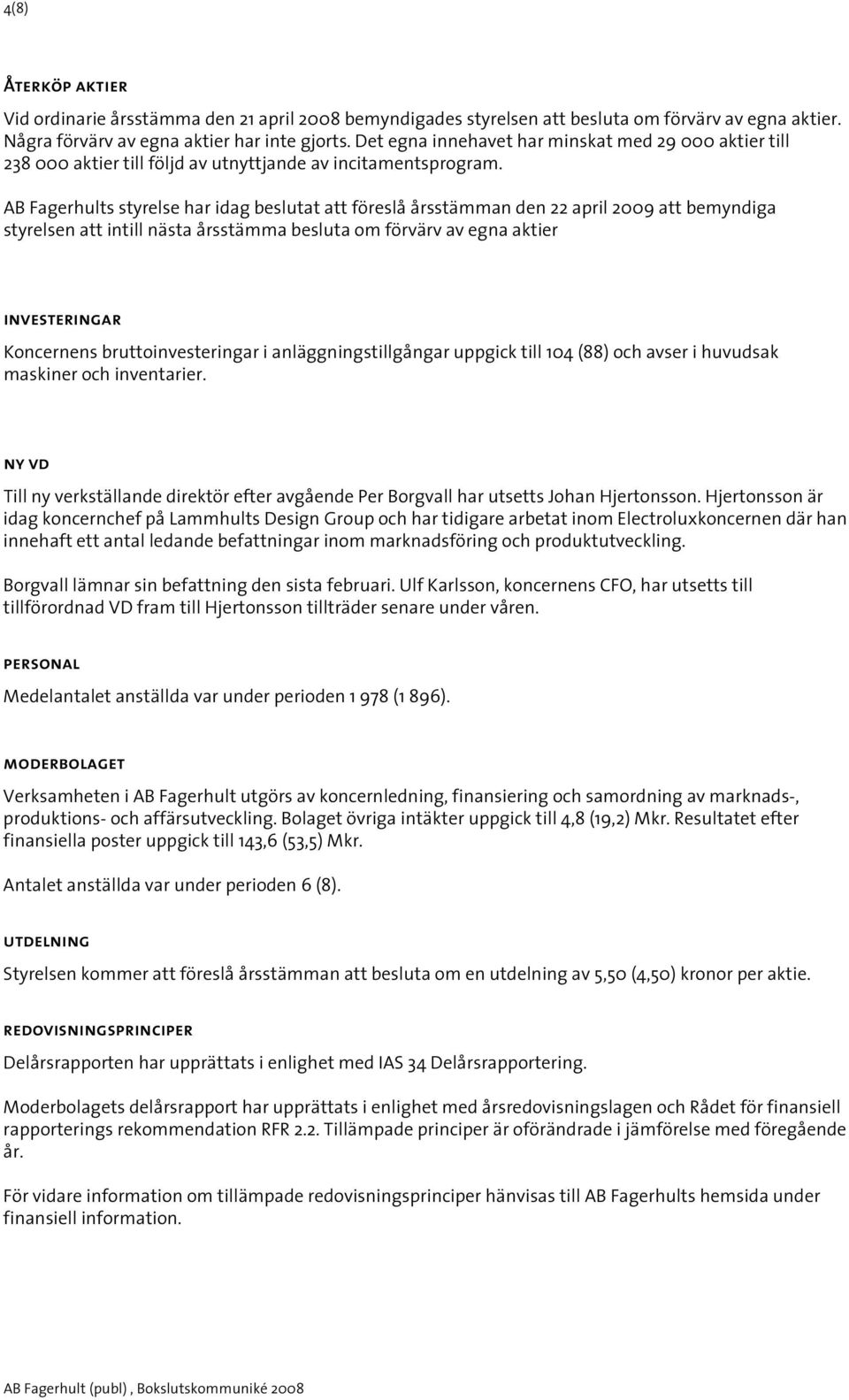 AB Fagerhults styrelse har idag beslutat att föreslå årsstämman den 22 april 2009 att bemyndiga styrelsen att intill nästa årsstämma besluta om förvärv av egna aktier investeringar Koncernens
