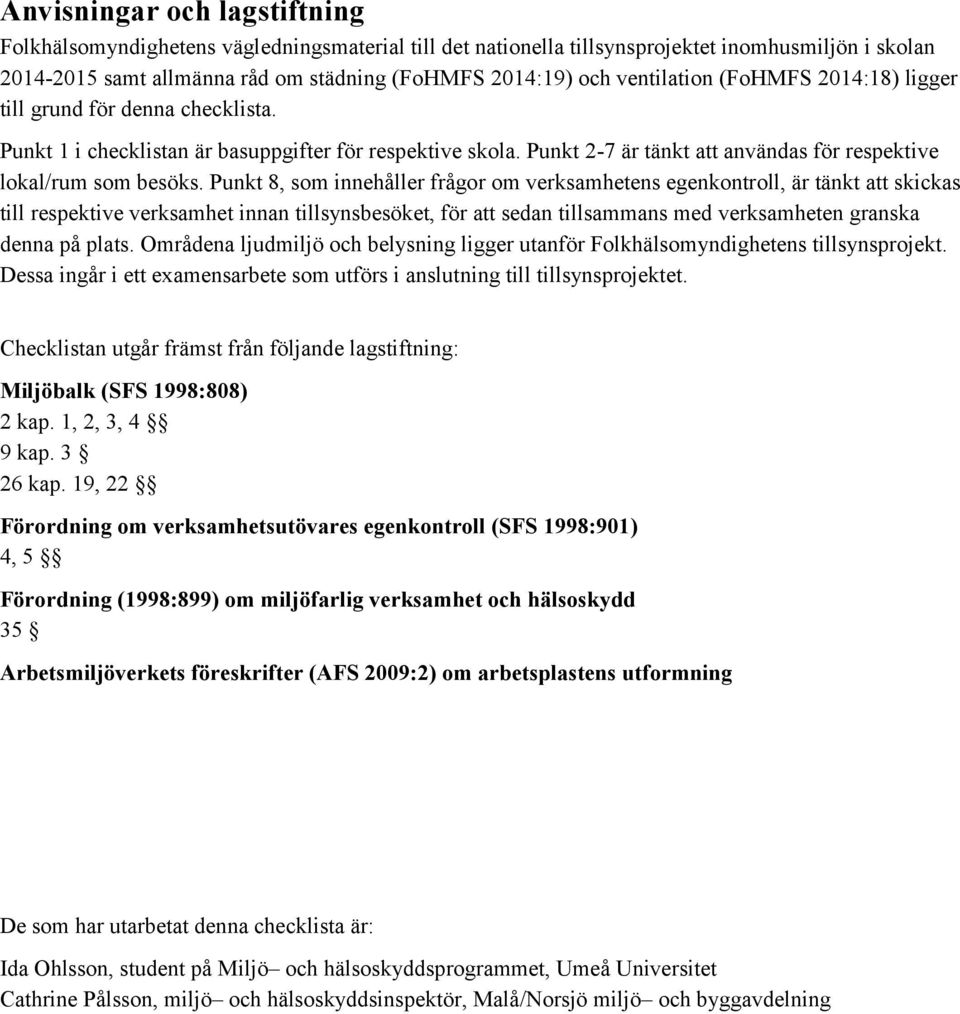 Punkt 8, som innehåller frågor om verksamhetens egenkontroll, är tänkt att skickas till respektive verksamhet innan tillsynsbesöket, för att sedan tillsammans med verksamheten granska denna på plats.