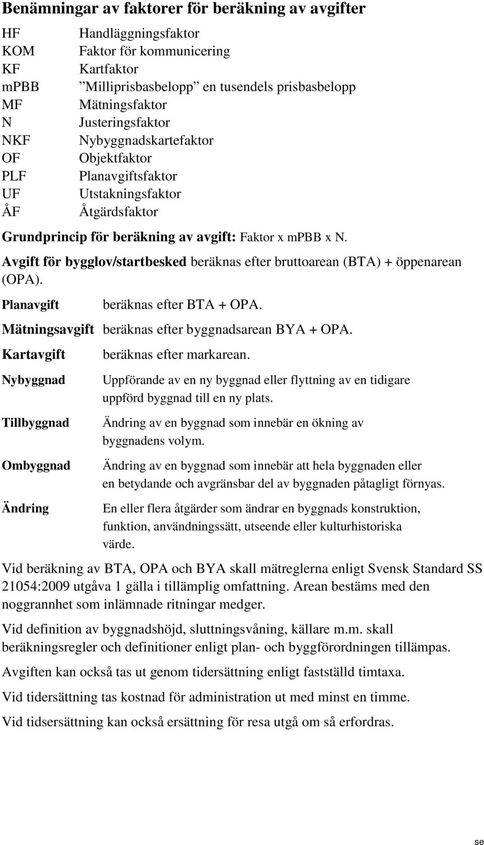 Avgift för bygglov/startbesked beräknas efter bruttoarean (BTA) + öppenarean (OPA). Planavgift beräknas efter BTA + OPA. Mätningsavgift beräknas efter byggnadsarean BYA + OPA.