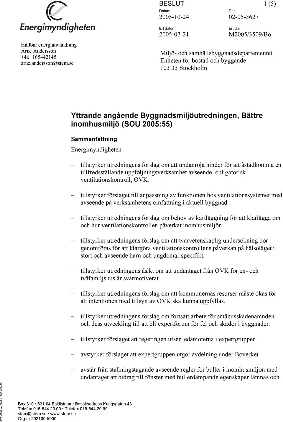 (SOU 2005:55) Sammanfattning Energimyndigheten tillstyrker utredningens förslag om att undanröja hinder för att åstadkomma en tillfredsställande uppföljningsverksamhet avseende obligatorisk