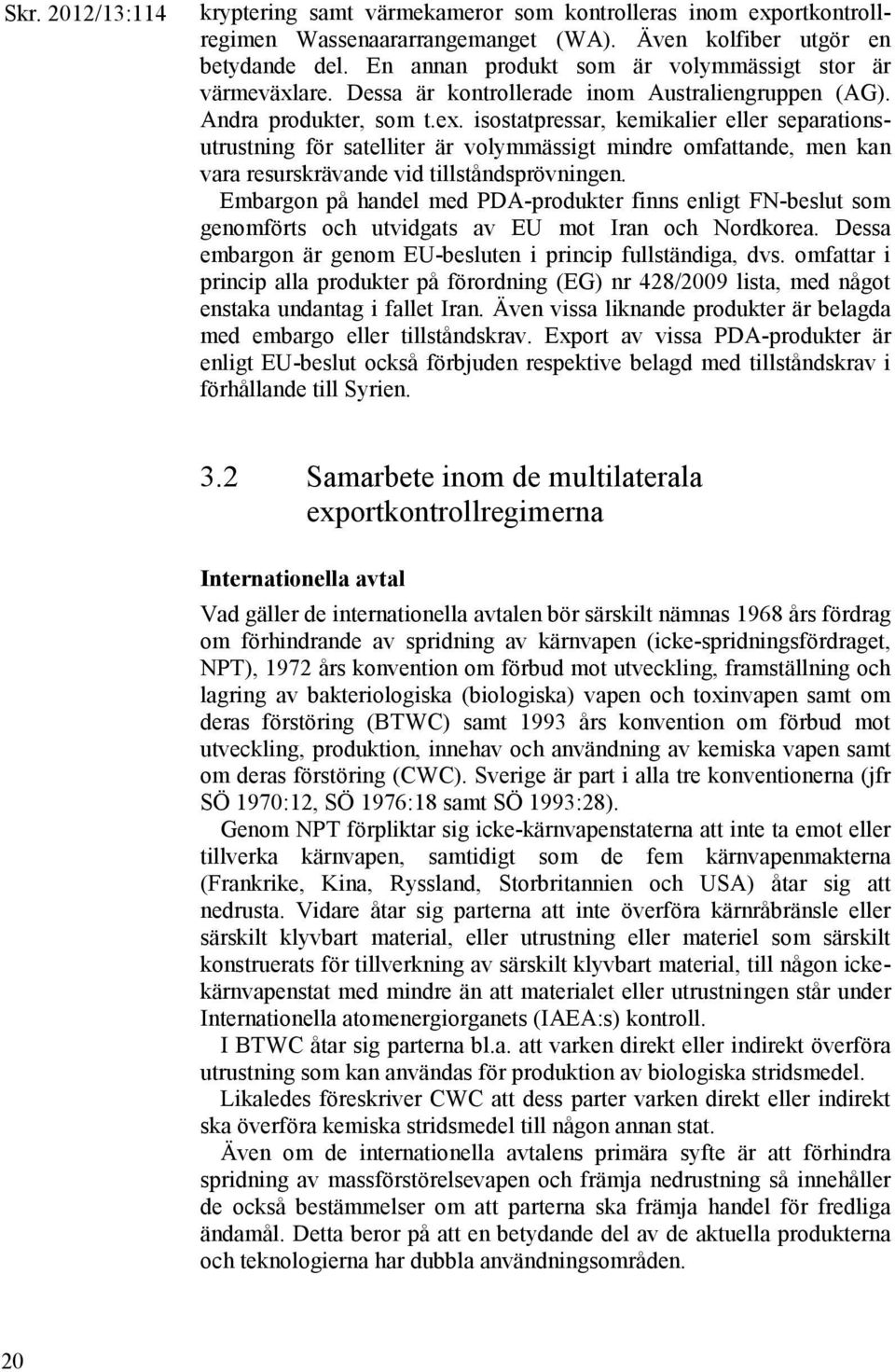 isostatpressar, kemikalier eller separationsutrustning för satelliter är volymmässigt mindre omfattande, men kan vara resurskrävande vid tillståndsprövningen.