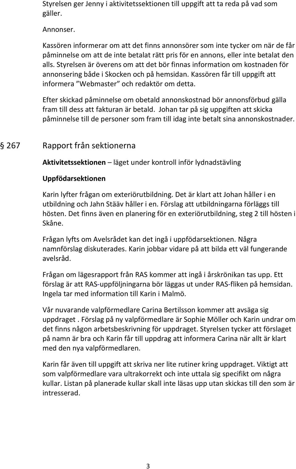 Styrelsen är överens om att det bör finnas information om kostnaden för annonsering både i Skocken och på hemsidan. Kassören får till uppgift att informera Webmaster och redaktör om detta.