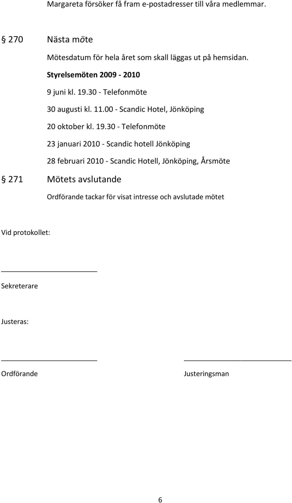 30 - Telefonmöte 30 augusti kl. 11.00 - Scandic Hotel, Jönköping 20 oktober kl. 19.