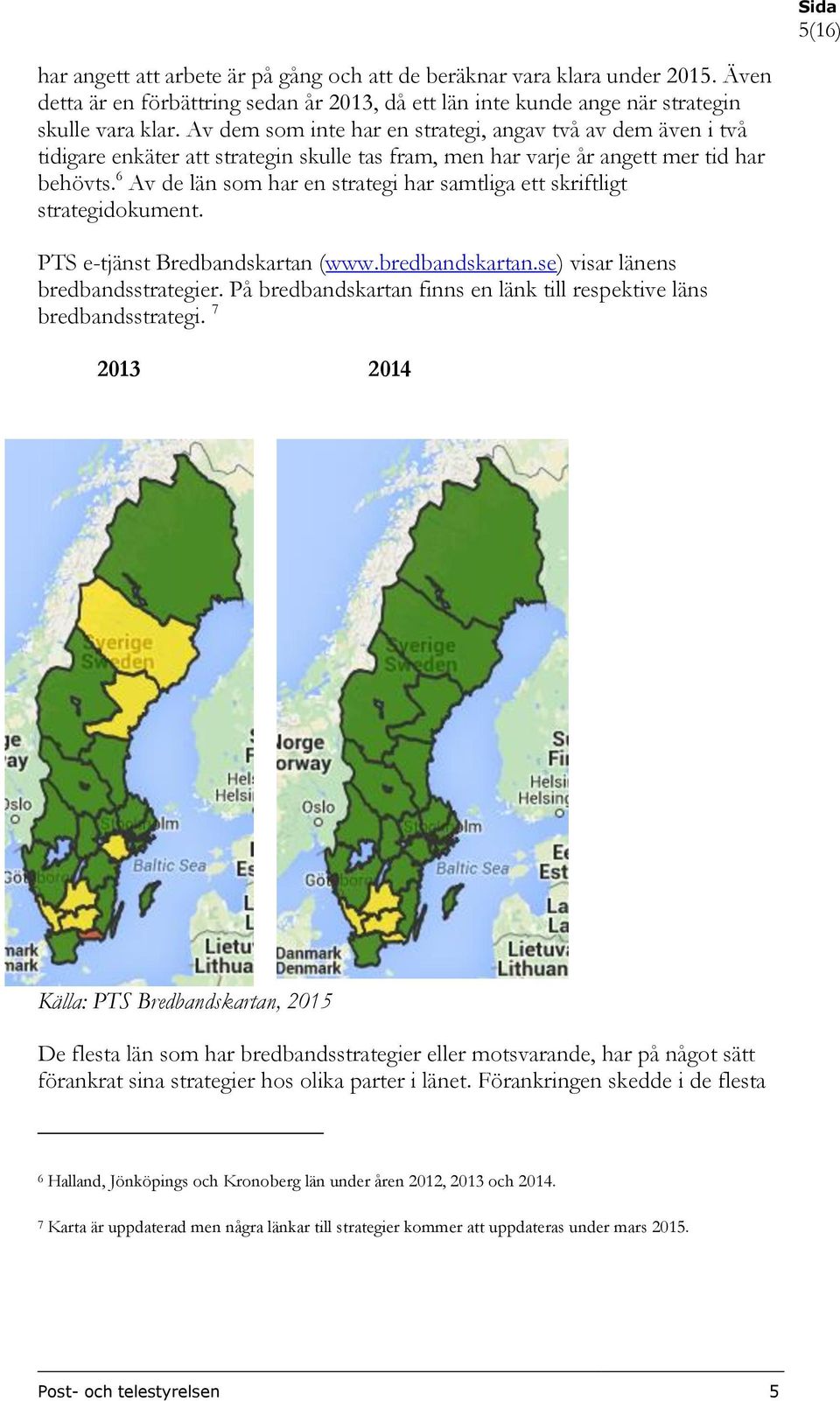 6 Av de län som har en strategi har samtliga ett skriftligt strategidokument. PTS e-tjänst Bredbandskartan (www.bredbandskartan.se) visar länens bredbandsstrategier.