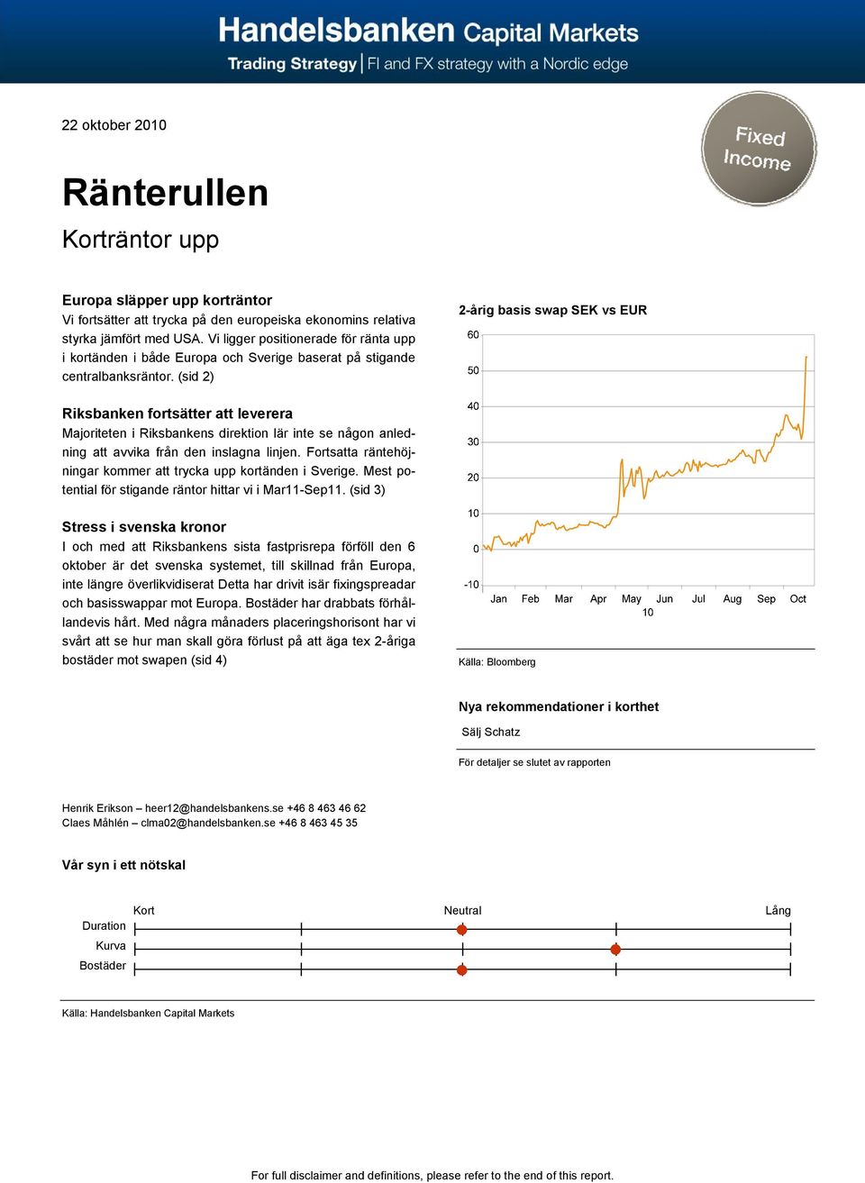 (sid 2) 2-årig basis swap SEK vs EUR Riksbanken fortsätter att leverera Majoriteten i Riksbankens direktion lär inte se någon anledning att avvika från den inslagna linjen.