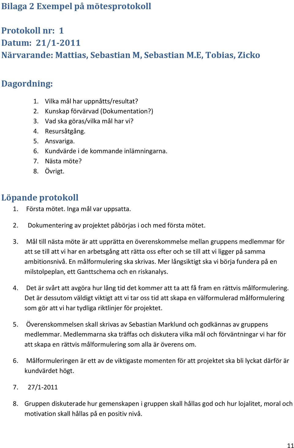 Dokumentering av projektet påbörjas i och med första mötet. 3.