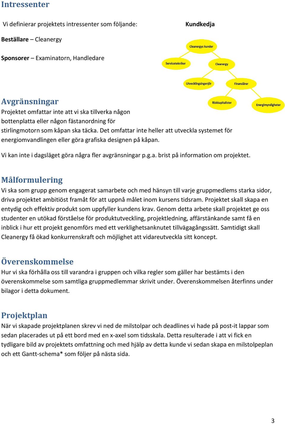 Vi kan inte i dagsläget göra några fler avgränsningar p.g.a. brist på information om projektet.