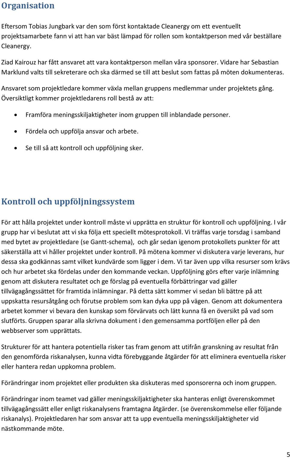 Vidare har Sebastian Marklund valts till sekreterare och ska därmed se till att beslut som fattas på möten dokumenteras.