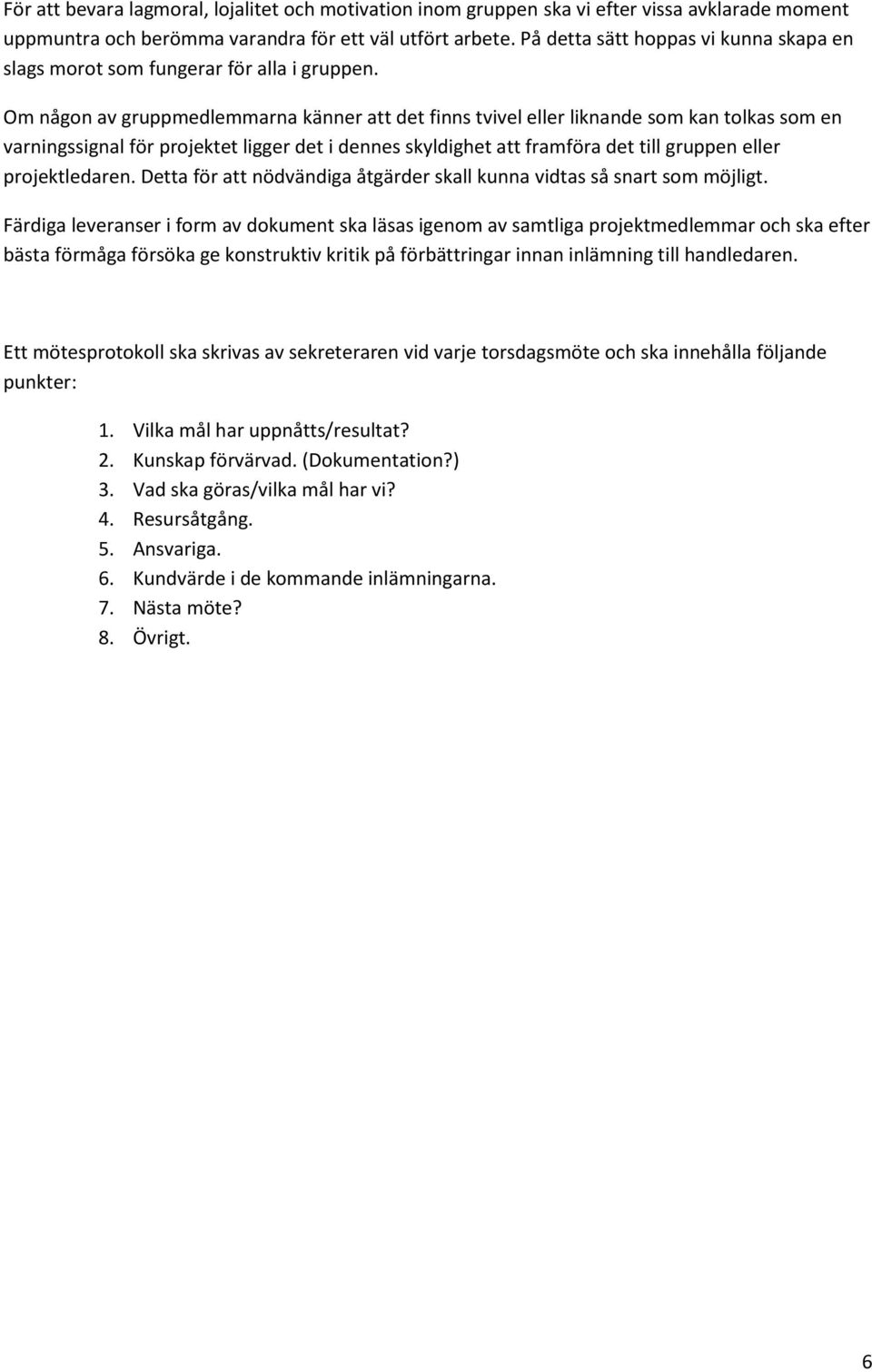 Om någon av gruppmedlemmarna känner att det finns tvivel eller liknande som kan tolkas som en varningssignal för projektet ligger det i dennes skyldighet att framföra det till gruppen eller