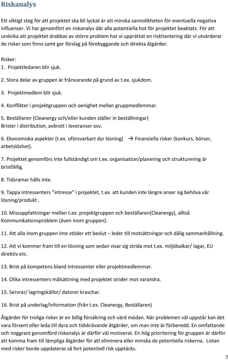 För att undvika att projektet drabbas av större problem har vi upprättat en riskhantering där vi utvärderar de risker som finns samt ger förslag på förebyggande och direkta åtgärder. Risker: 1.