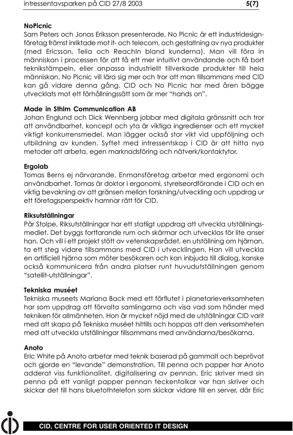 Man vill föra in människan i processen för att få ett mer intuitivt användande och få bort teknikstämpeln, eller anpassa industriellt tillverkade produkter till hela människan.