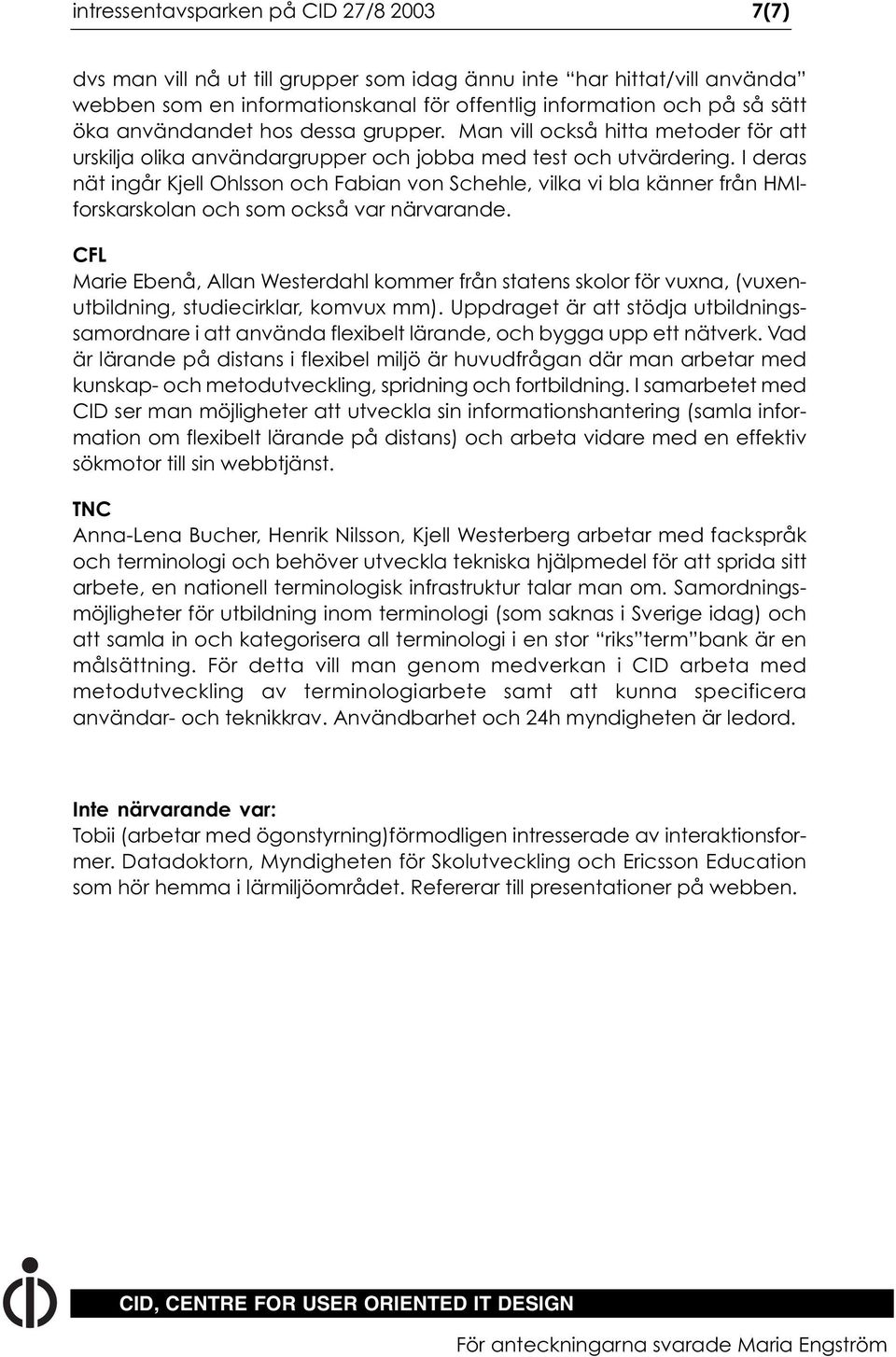 I deras nät ingår Kjell Ohlsson och Fabian von Schehle, vilka vi bla känner från HMIforskarskolan och som också var närvarande.