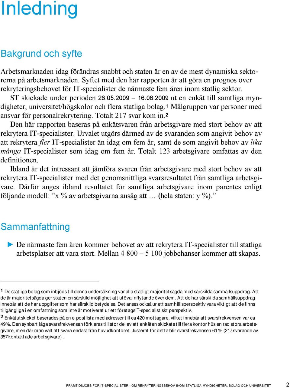 2009 ut en enkät till samtliga myndigheter, universitet/högskolor och flera statliga bolag. 1 Målgruppen var personer med ansvar för personalrekrytering. Totalt 217 svar kom in.