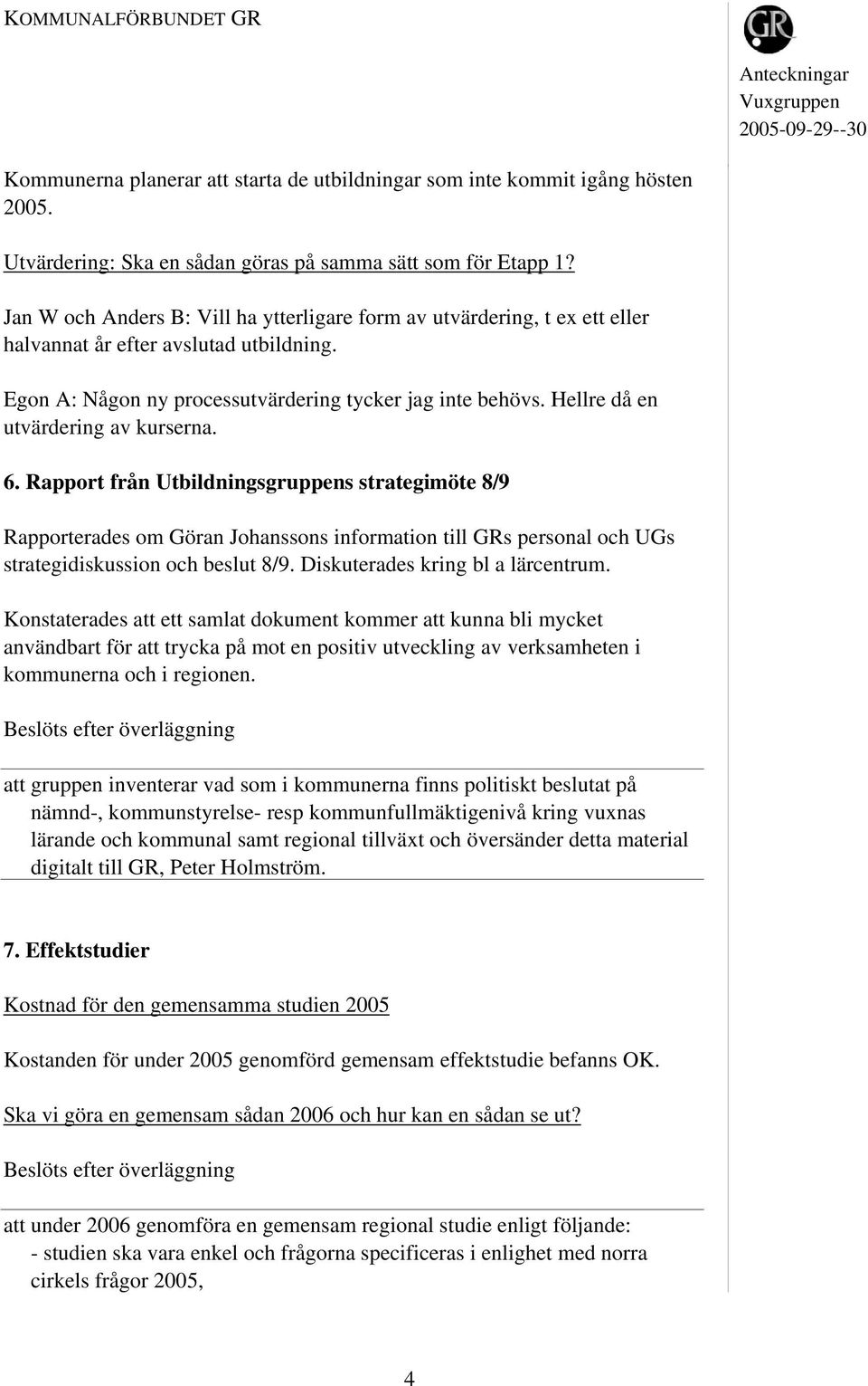 Hellre då en utvärdering av kurserna. 6. Rapport från Utbildningsgruppens strategimöte 8/9 Rapporterades om Göran Johanssons information till GRs personal och UGs strategidiskussion och beslut 8/9.