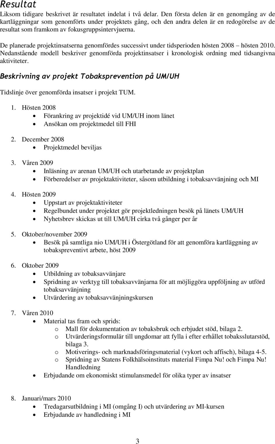 De planerade projektinsatserna genomfördes successivt under tidsperioden hösten 2008 hösten 2010.