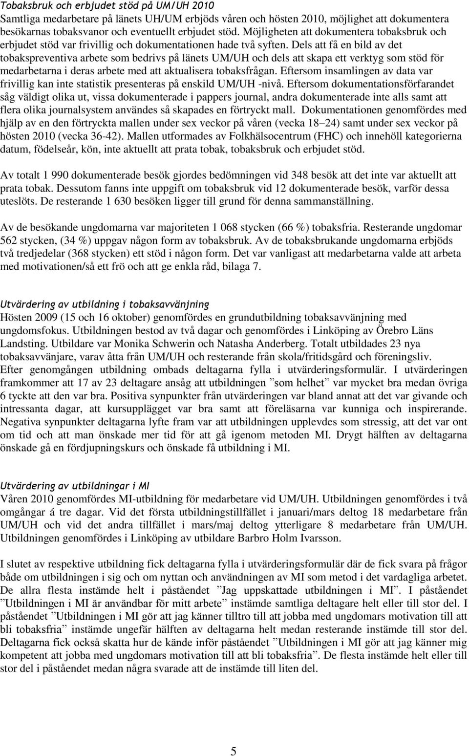 Dels att få en bild av det tobakspreventiva arbete som bedrivs på länets UM/UH och dels att skapa ett verktyg som stöd för medarbetarna i deras arbete med att aktualisera tobaksfrågan.
