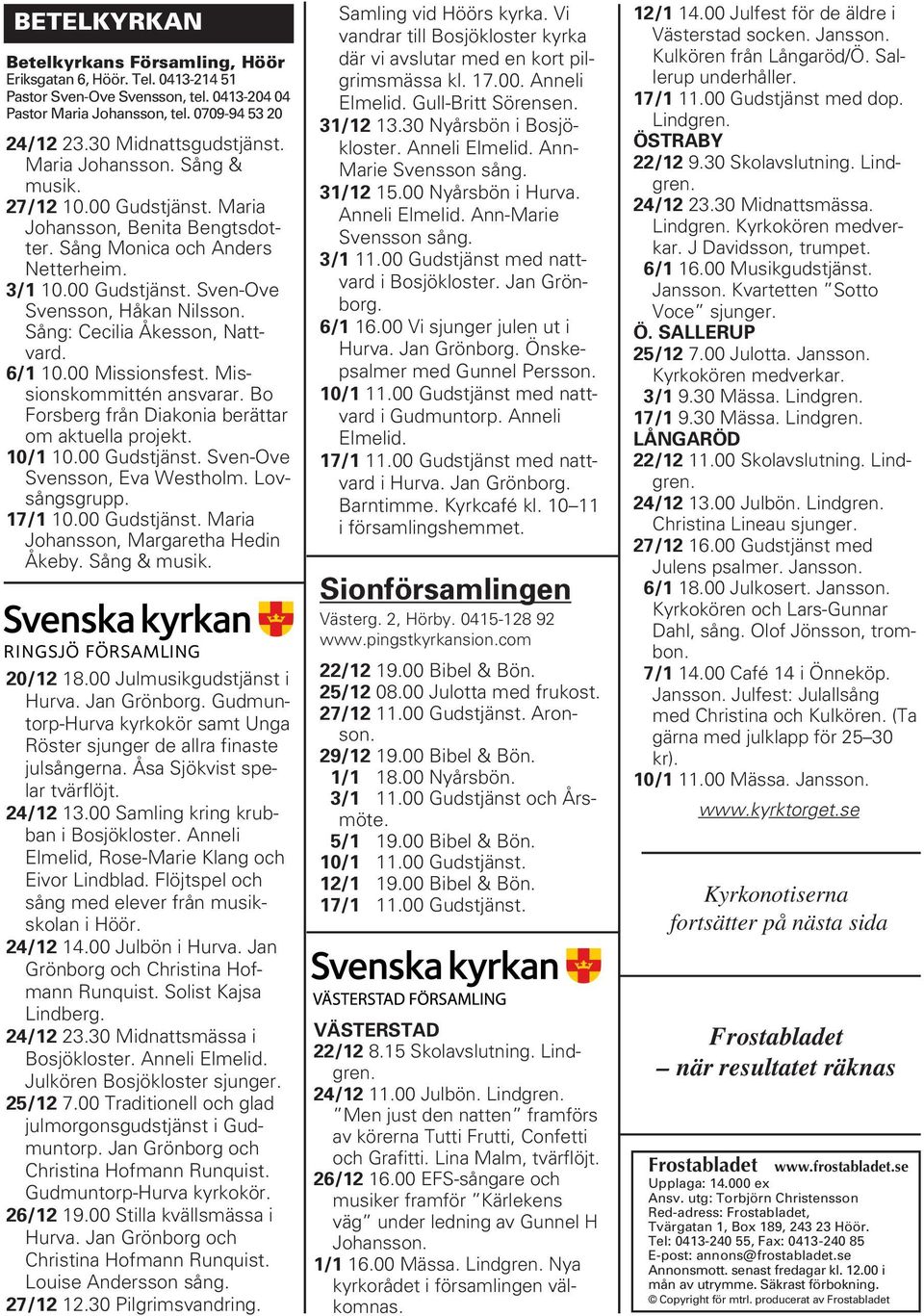 Sång: Cecilia Åkesson, Nattvard. 6/1 10.00 Missionsfest. Missionskommittén ansvarar. Bo Forsberg från Diakonia berättar om aktuella projekt. 10/1 10.00 Gudstjänst. Sven-Ove Svensson, Eva Westholm.