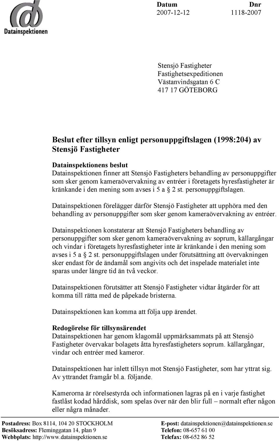 mening som avses i 5 a 2 st. personuppgiftslagen. Datainspektionen förelägger därför Stensjö Fastigheter att upphöra med den behandling av personuppgifter som sker genom kameraövervakning av entréer.