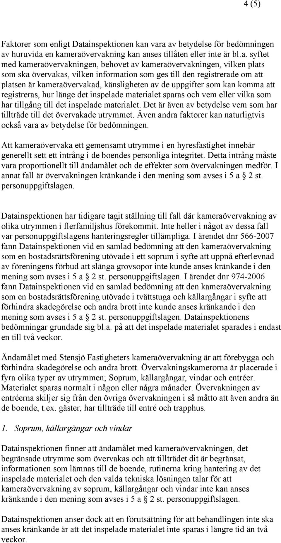 ainspektionen kan vara av betydelse för bedömningen av huruvida en kameraövervakning kan anses tillåten eller inte är bl.a. syftet med kameraövervakningen, behovet av kameraövervakningen, vilken