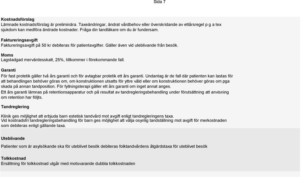 Moms Lagstadgad mervärdesskatt, 25%, tillkommer i förekommande fall. Garanti För fast protetik gäller två års garanti och för avtagbar protetik ett års garanti.