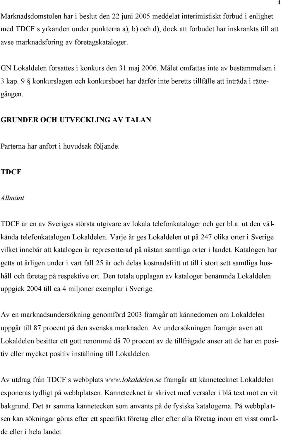 9 konkurslagen och konkursboet har därför inte beretts tillfälle att inträda i rättegången. GRUNDER OCH UTVECKLING AV TALAN Parterna har anfört i huvudsak följande.