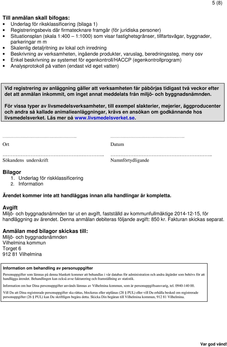 beskrivning av systemet för egenkontroll/haccp (egenkontrollprogram) Analysprotokoll på vatten (endast vid eget vatten) Vid registrering av anläggning gäller att verksamheten får påbörjas tidigast