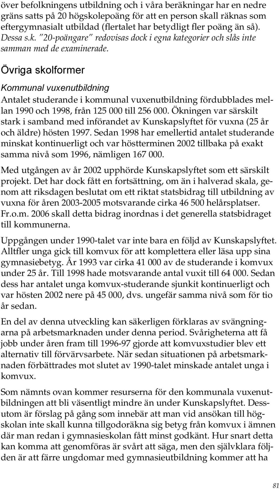 Övriga skolformer Kommunal vuxenutbildning Antalet studerande i kommunal vuxenutbildning fördubblades mellan 1990 och 1998, från 125 000 till 256 000.