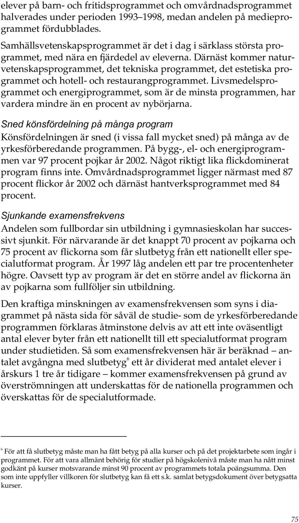 Därnäst kommer naturvetenskapsprogrammet, det tekniska programmet, det estetiska programmet och hotell- och restaurangprogrammet.