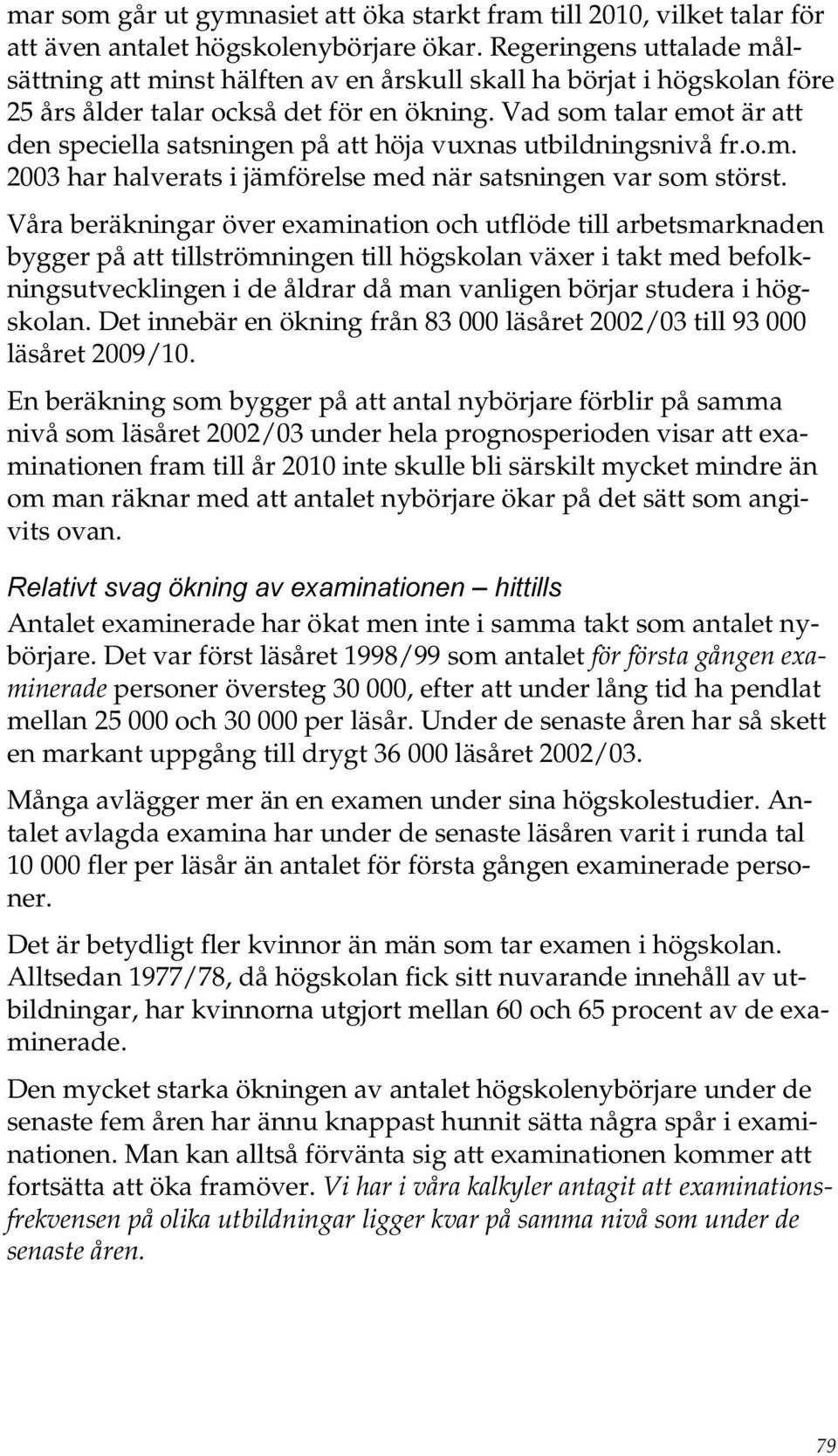 Vad som talar emot är att den speciella satsningen på att höja vuxnas utbildningsnivå fr.o.m. 2003 har halverats i jämförelse med när satsningen var som störst.