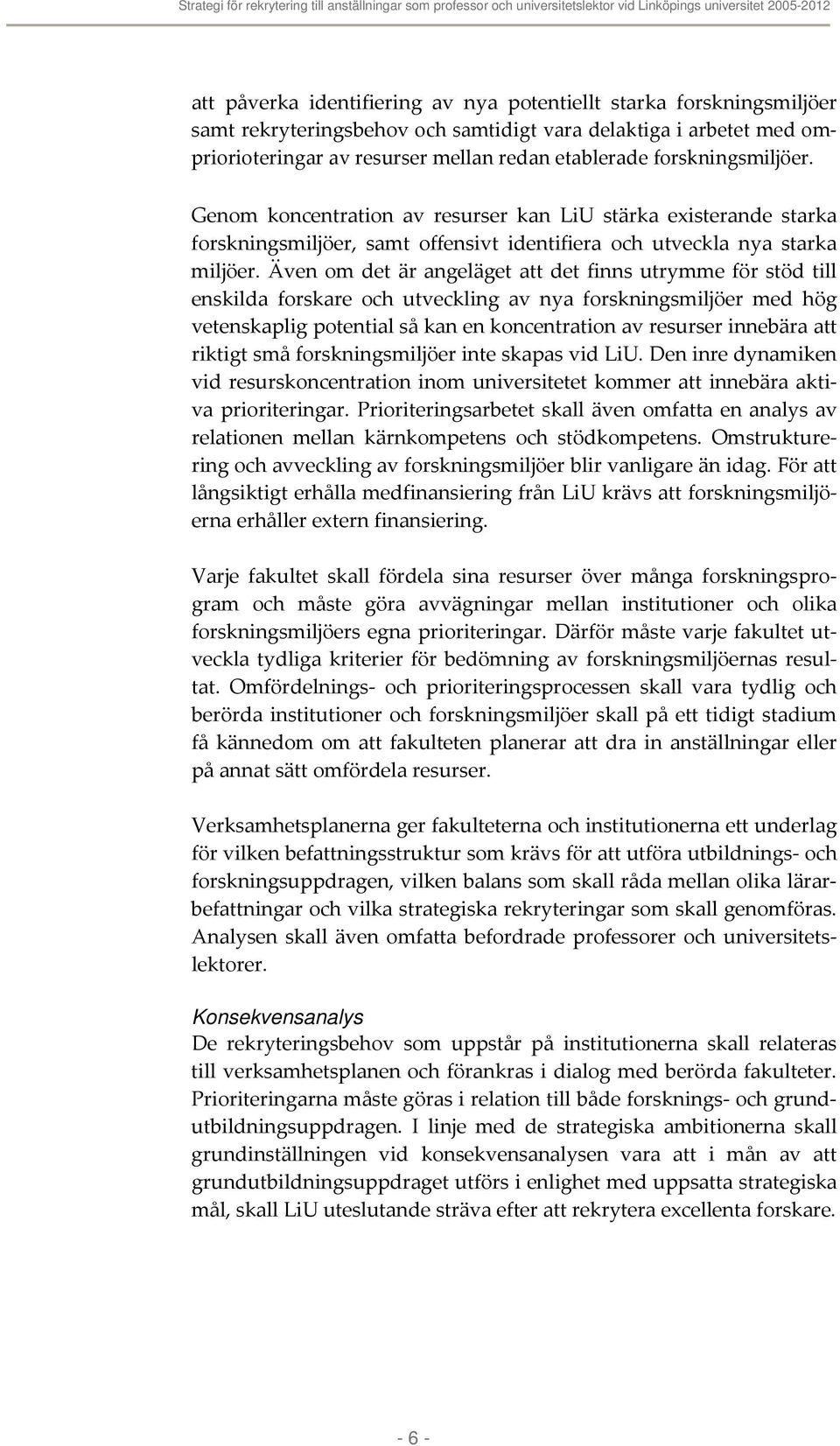 Även om det är angeläget att det finns utrymme för stöd till enskilda forskare och utveckling av nya forskningsmiljöer med hög vetenskaplig potential så kan en koncentration av resurser innebära att