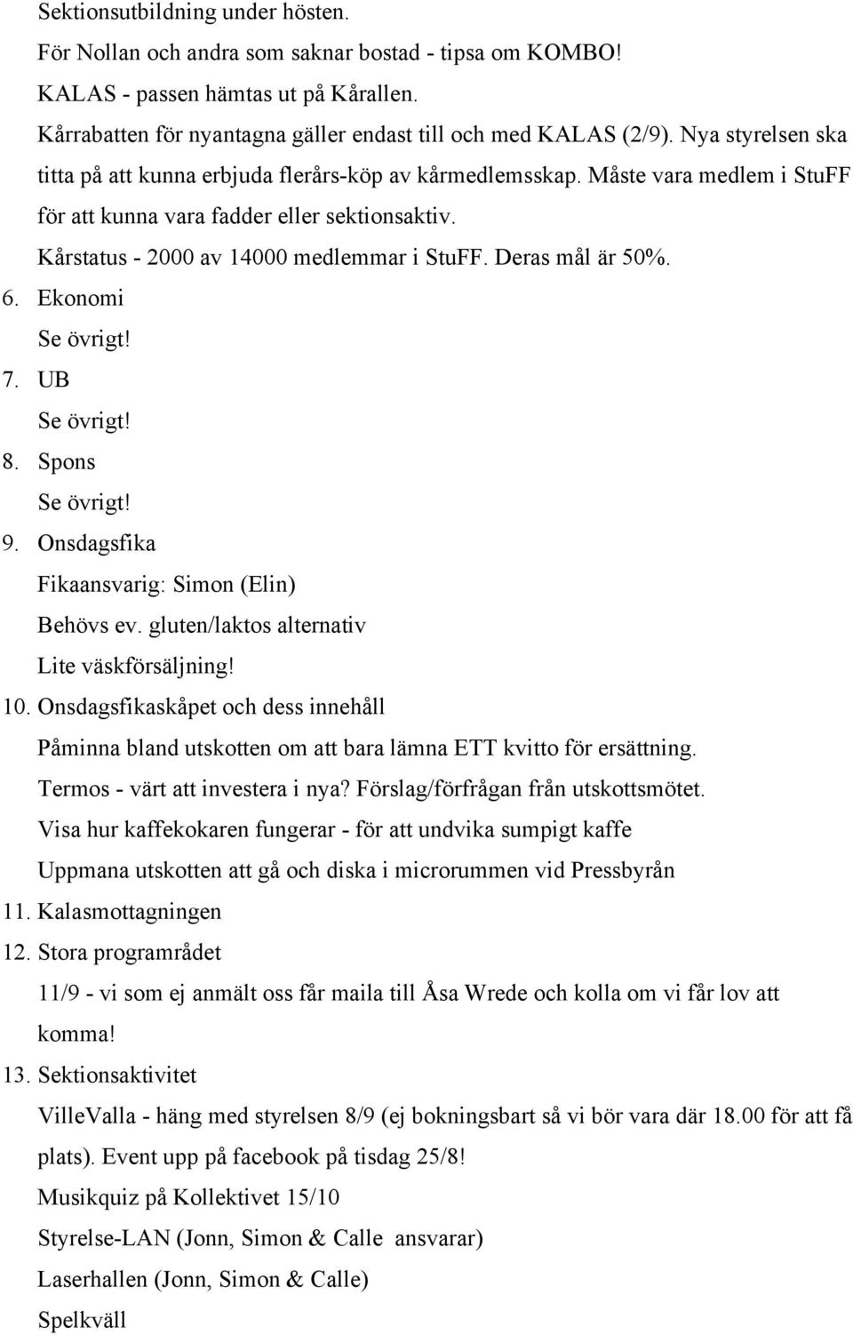 Deras mål är 50%. 6. Ekonomi 7. UB 8. Spons 9. Onsdagsfika Fikaansvarig: Simon (Elin) Behövs ev. gluten/laktos alternativ Lite väskförsäljning! 10.