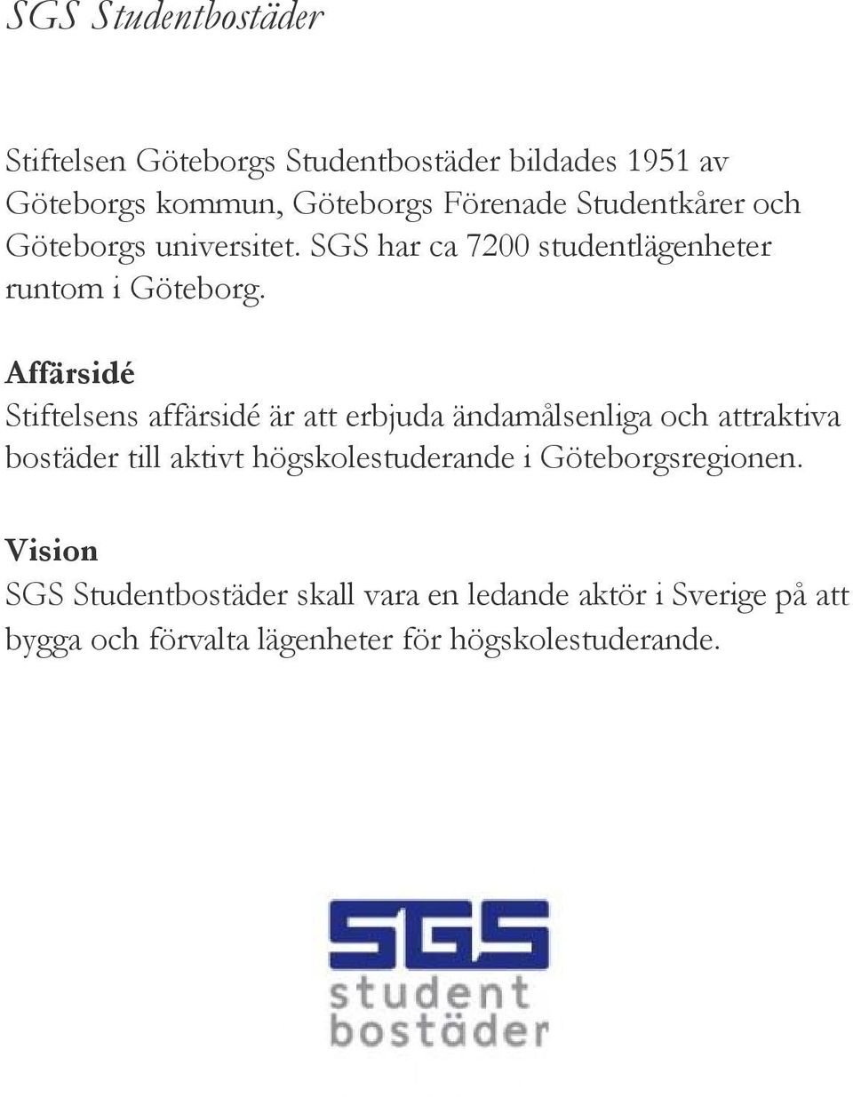 Affärsidé Stiftelsens affärsidé är att erbjuda ändamålsenliga och attraktiva bostäder till aktivt högskolestuderande